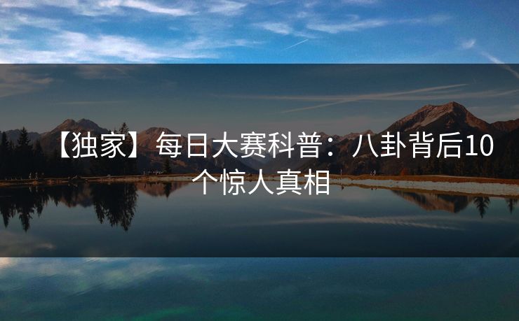 【独家】每日大赛科普：八卦背后10个惊人真相