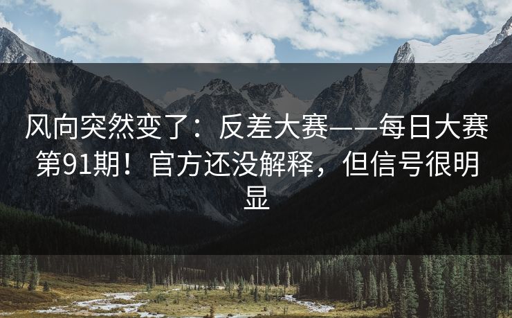 风向突然变了:反差大赛——每日大赛第91期!官方还没解释,但信号很明显 风向突然变了:反差大赛——每日大赛第91期!官方还没解释,但信号很明显